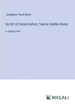 he Art of Conversation; Twelve Golden Rules: in large print