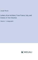 Letters of an Architect, From France, Italy, and Greece; In Two Volumes: Volume 1 - in large print