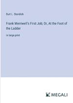 Frank Merriwell's First Job; Or, At the Foot of the Ladder: in large print