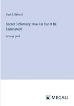 Secret Diplomacy; How Far Can It Be Eliminated?: in large print