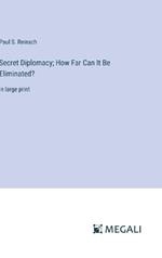Secret Diplomacy; How Far Can It Be Eliminated?: in large print
