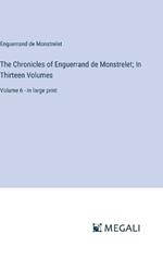 The Chronicles of Enguerrand de Monstrelet; In Thirteen Volumes: Volume 6 - in large print