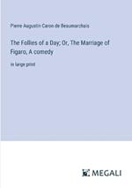 The Follies of a Day; Or, The Marriage of Figaro, A comedy: in large print