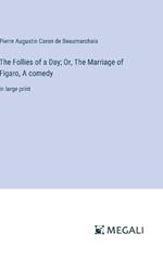 The Follies of a Day; Or, The Marriage of Figaro, A comedy: in large print