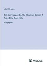 Ben, the Trapper; Or, The Mountain Demon, A Tale of the Black Hills: in large print