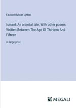 Ismael; An oriental tale, With other poems, Written Between The Age Of Thirteen And Fifteen: in large print