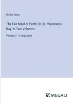 The Fair Maid of Perth; Or, St. Valentine's Day, In Two Volumes: Volume 2 - in large print