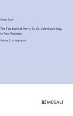 The Fair Maid of Perth; Or, St. Valentine's Day, In Two Volumes: Volume 2 - in large print