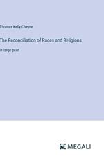 The Reconciliation of Races and Religions: in large print