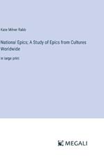 National Epics; A Study of Epics from Cultures Worldwide: in large print