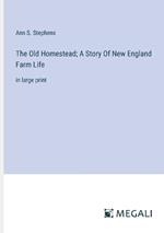 The Old Homestead; A Story Of New England Farm Life: in large print