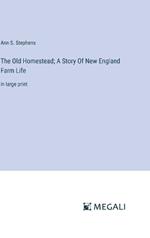 The Old Homestead; A Story Of New England Farm Life: in large print