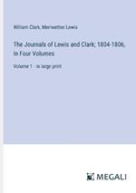 The Journals of Lewis and Clark; 1804-1806, In Four Volumes: Volume 1 - in large print