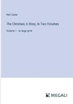 The Christian; A Story, In Two Volumes: Volume 1 - in large print