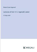 Lectures of Col. R. G. Ingersoll; Latest: in large print