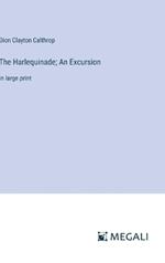 The Harlequinade; An Excursion: in large print