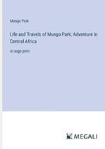 Life and Travels of Mungo Park; Adventure in Central Africa: in large print