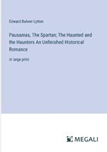 Pausanias, The Spartan; The Haunted and the Haunters An Unfinished Historical Romance: in large print