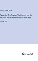 Pausanias, The Spartan; The Haunted and the Haunters An Unfinished Historical Romance: in large print