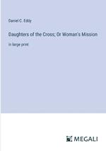 Daughters of the Cross; Or Woman's Mission: in large print