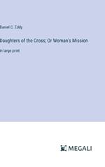 Daughters of the Cross; Or Woman's Mission: in large print