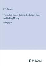 The Art of Money Getting; Or, Golden Rules for Making Money: in large print