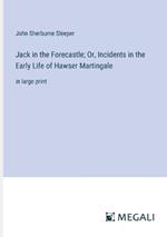 Jack in the Forecastle; Or, Incidents in the Early Life of Hawser Martingale: in large print