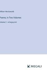 Poems; In Two Volumes: Volume 2 - in large print