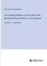 The System of Nature; Or, the Laws of the Moral and Physical World, In Two Volumes: Volume 1 - in large print