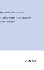 A Select Collection of Old English Plays: Volume 1 - in large print