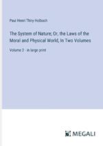 The System of Nature; Or, the Laws of the Moral and Physical World, In Two Volumes: Volume 2 - in large print