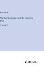 The Man Shakespeare and His Tragic Life Story: in large print