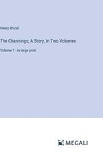 The Channings; A Story, In Two Volumes: Volume 1 - in large print