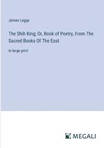 The Shih King; Or, Book of Poetry, From The Sacred Books Of The East: in large print