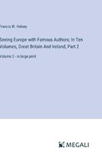 Seeing Europe with Famous Authors; In Ten Volumes, Great Britain And Ireland, Part 2: Volume 2 - in large print