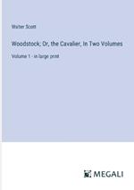 Woodstock; Or, the Cavalier, In Two Volumes: Volume 1 - in large print