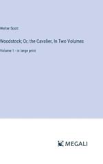 Woodstock; Or, the Cavalier, In Two Volumes: Volume 1 - in large print