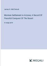 Mormon Settlement in Arizona; A Record Of Peaceful Conquest Of The Desert: in large print