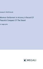 Mormon Settlement in Arizona; A Record Of Peaceful Conquest Of The Desert: in large print