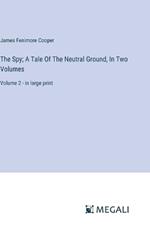 The Spy; A Tale Of The Neutral Ground, In Two Volumes: Volume 2 - in large print