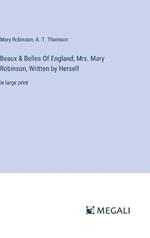 Beaux & Belles Of England; Mrs. Mary Robinson, Written by Herself: in large print