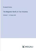 The Magnetic North; In Two Volumes: Volume 1 - in large print