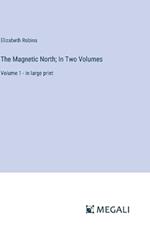 The Magnetic North; In Two Volumes: Volume 1 - in large print