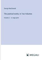 The poetical works; In Two Volumes: Volume 2 - in large print