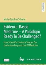 Evidence-Based Medicine - A Paradigm Ready To Be Challenged?: How Scientific Evidence Shapes Our Understanding And Use Of Medicine