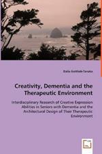 Creativity, Dementia and the Therapeutic Environment - Interdisciplinary Research of Creative Expression Abilities in Seniors with Dementia and the Architectural Design of Their Therapeutic Environment
