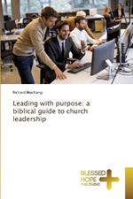 Leading with purpose: a biblical guide to church leadership