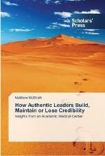 How Authentic Leaders Build, Maintain or Lose Credibility