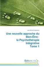 Une Nouvelle Approche Du Bien-Etre: La Psychotherapie Integrative Tome 1