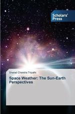 Space Weather: The Sun-Earth Perspectives